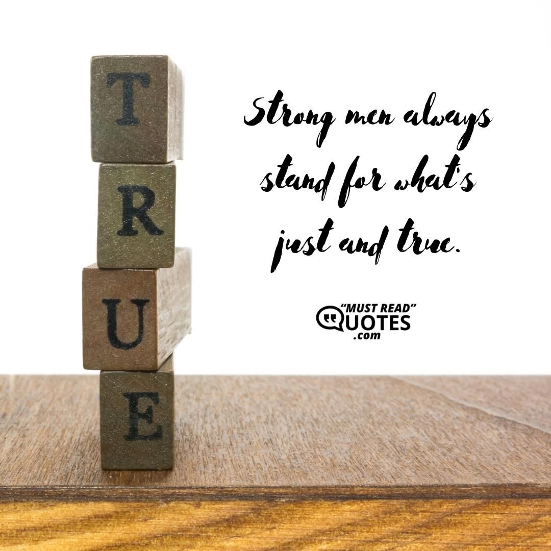 Strong men always stand for what's just and true.