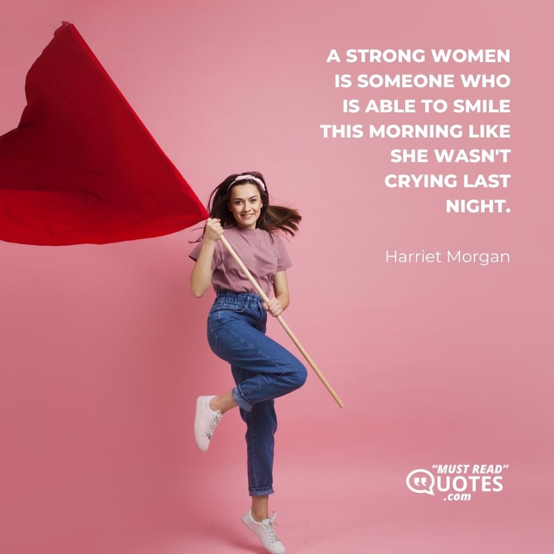 A strong women is someone who is able to smile this morning like she wasn't crying last night.
