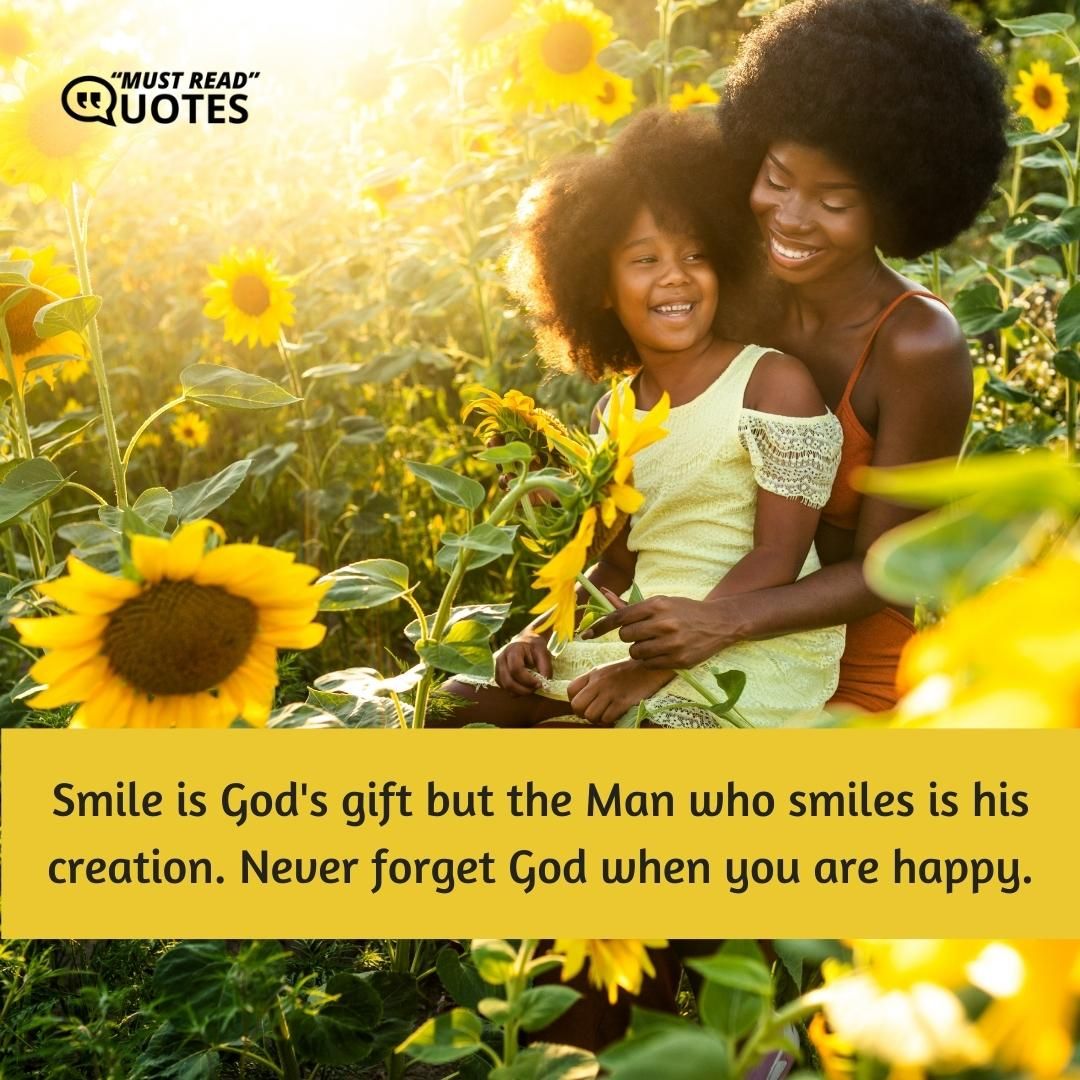Smile is God's gift but the Man who smiles is his creation. Never forget God when you are happy.