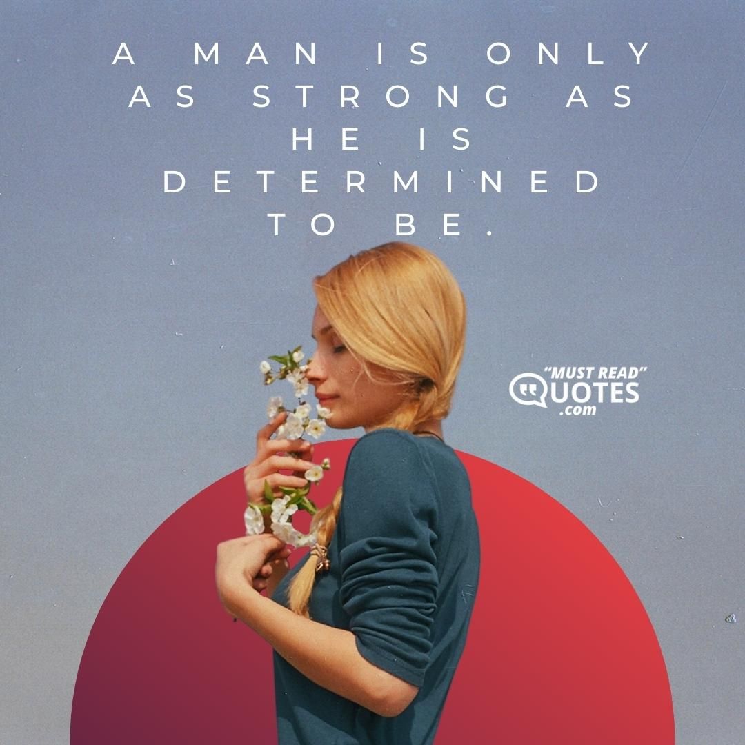A man is only as strong as he is determined to be.