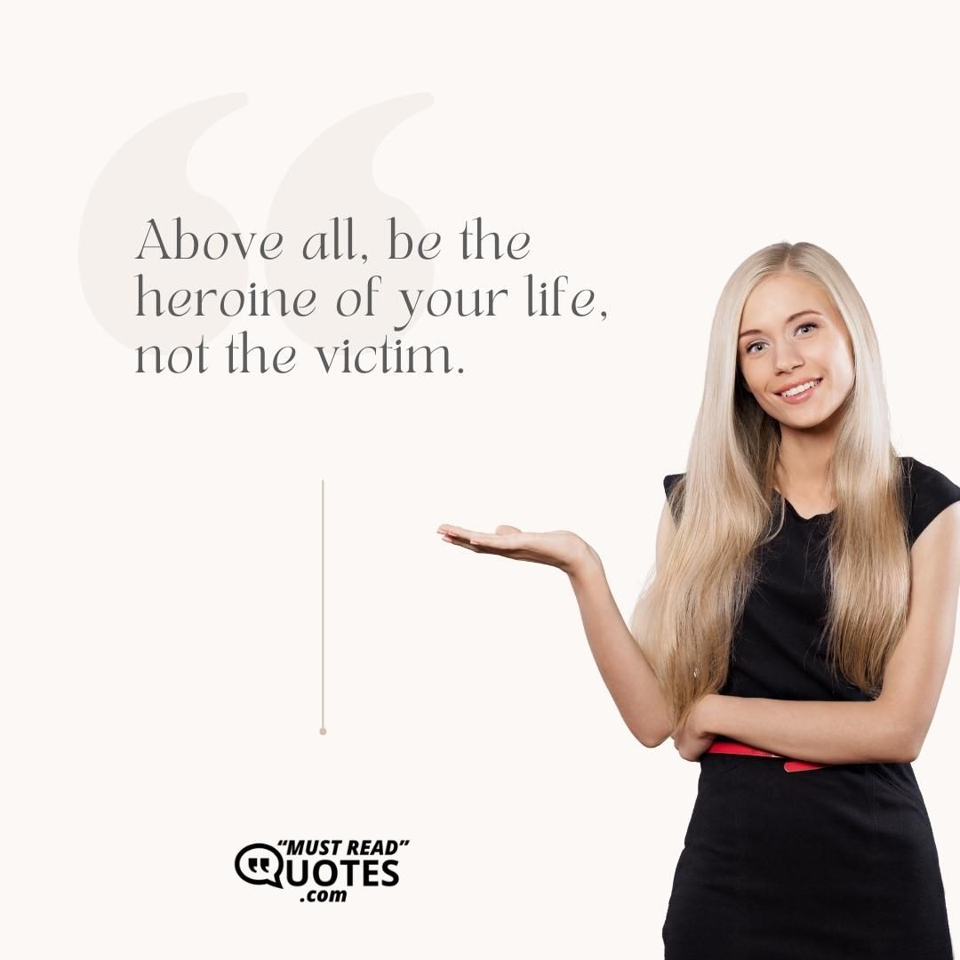 Above all, be the heroine of your life, not the victim.