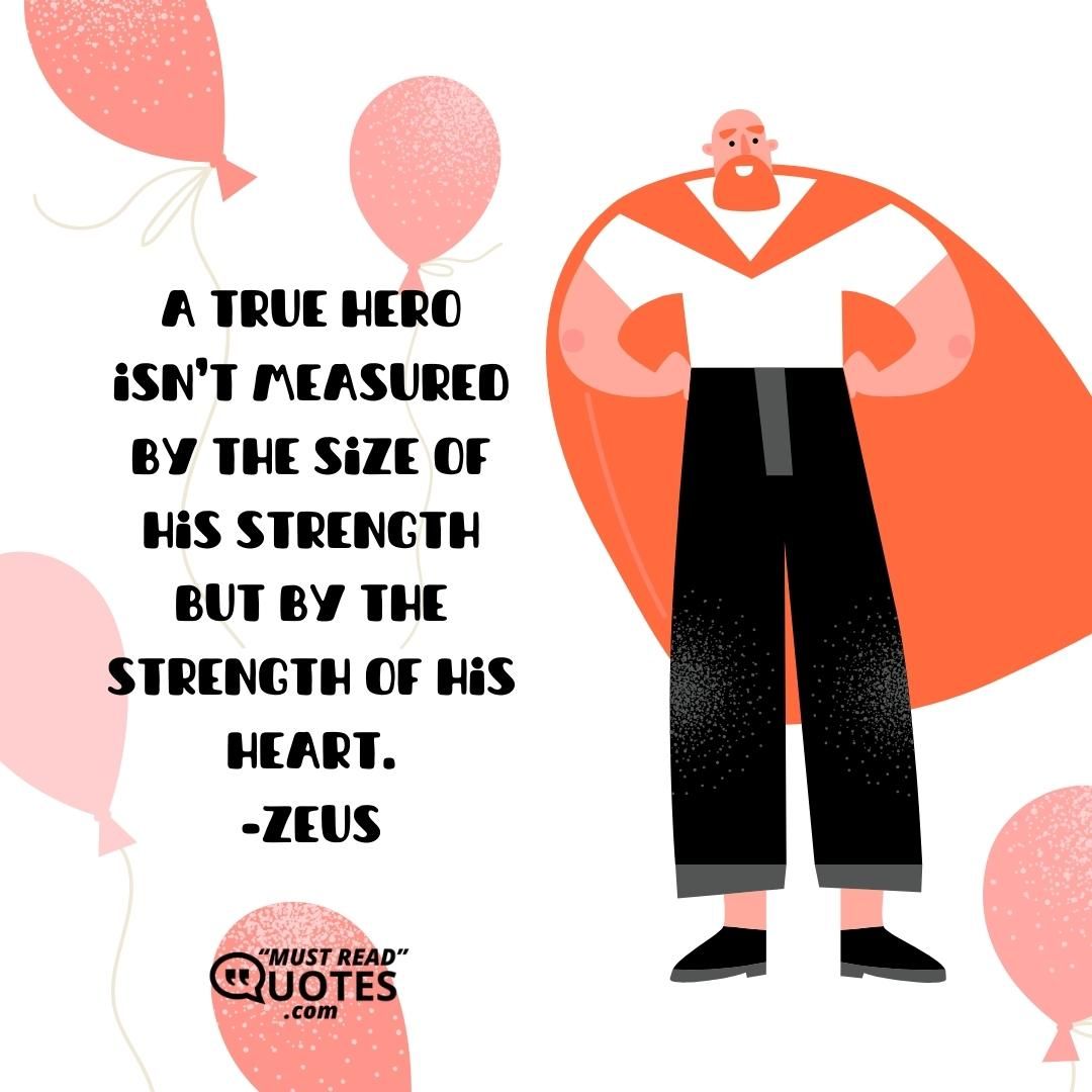 A true hero isn’t measured by the size of his strength but by the strength of his heart.