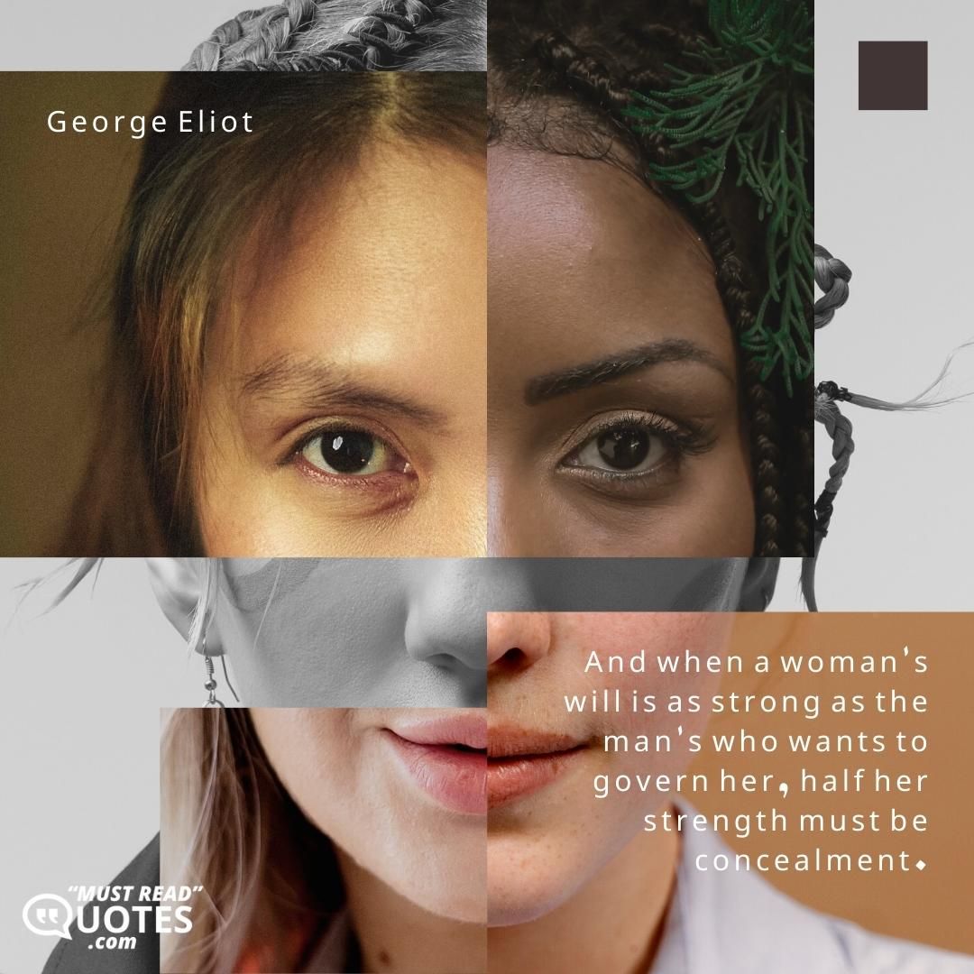 And when a woman's will is as strong as the man's who wants to govern her, half her strength must be concealment.