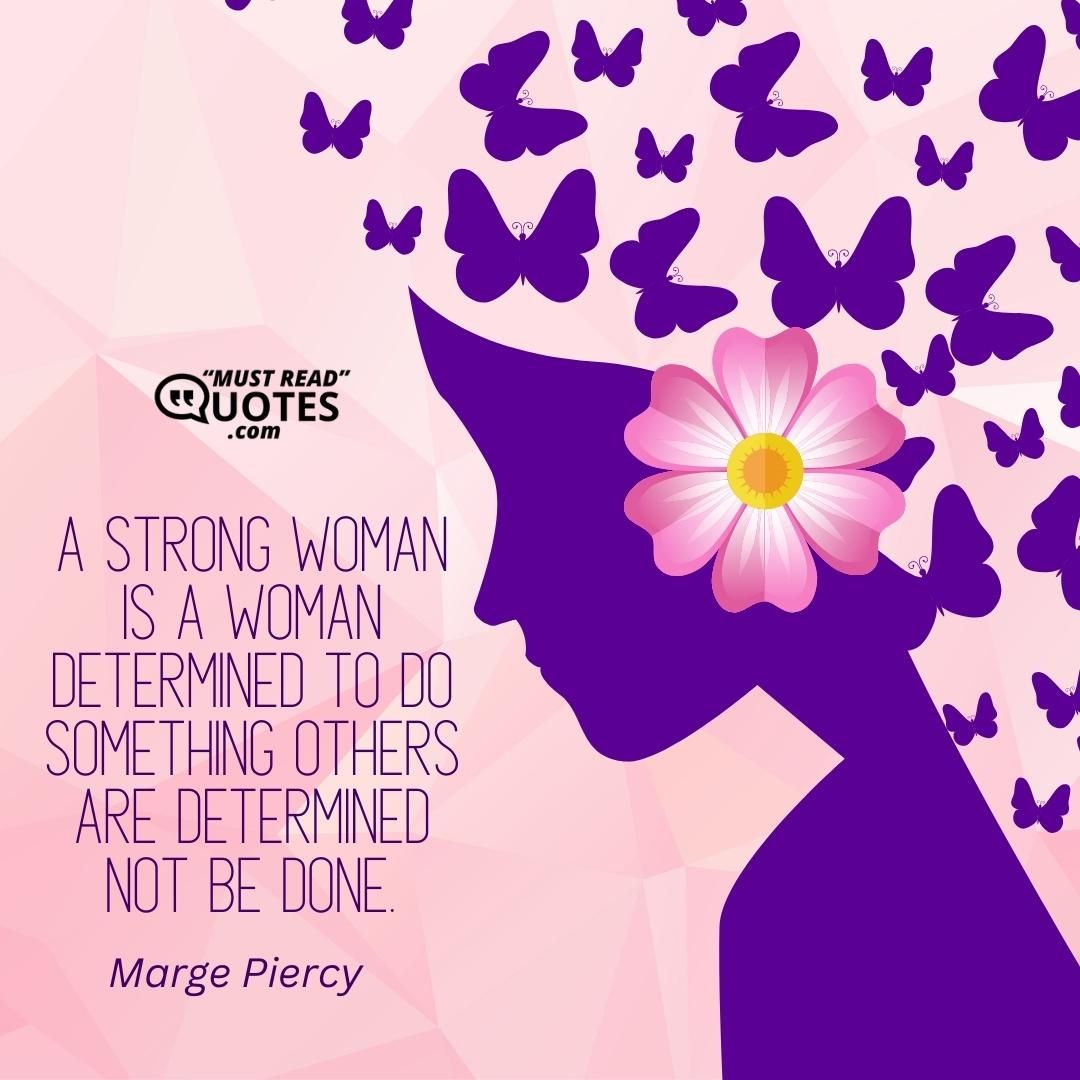 A strong woman is a woman determined to do something others are determined not be done.