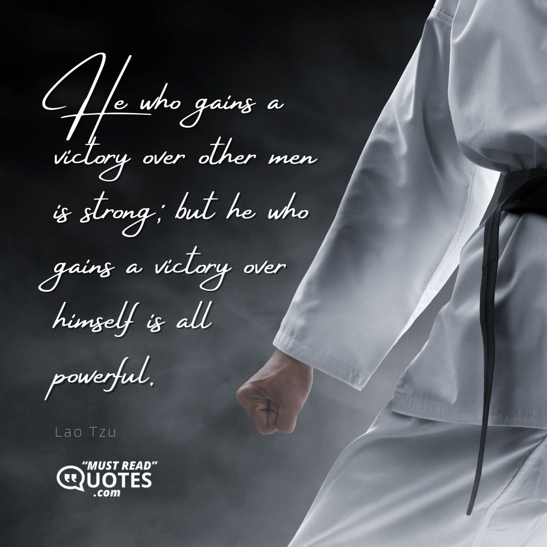 He who gains a victory over other men is strong; but he who gains a victory over himself is all powerful.