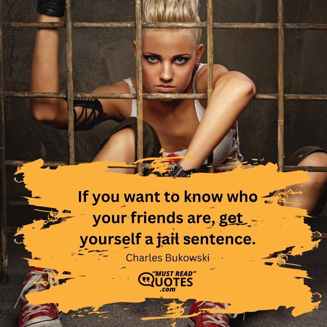 If you want to know who your friends are, get yourself a jail sentence.