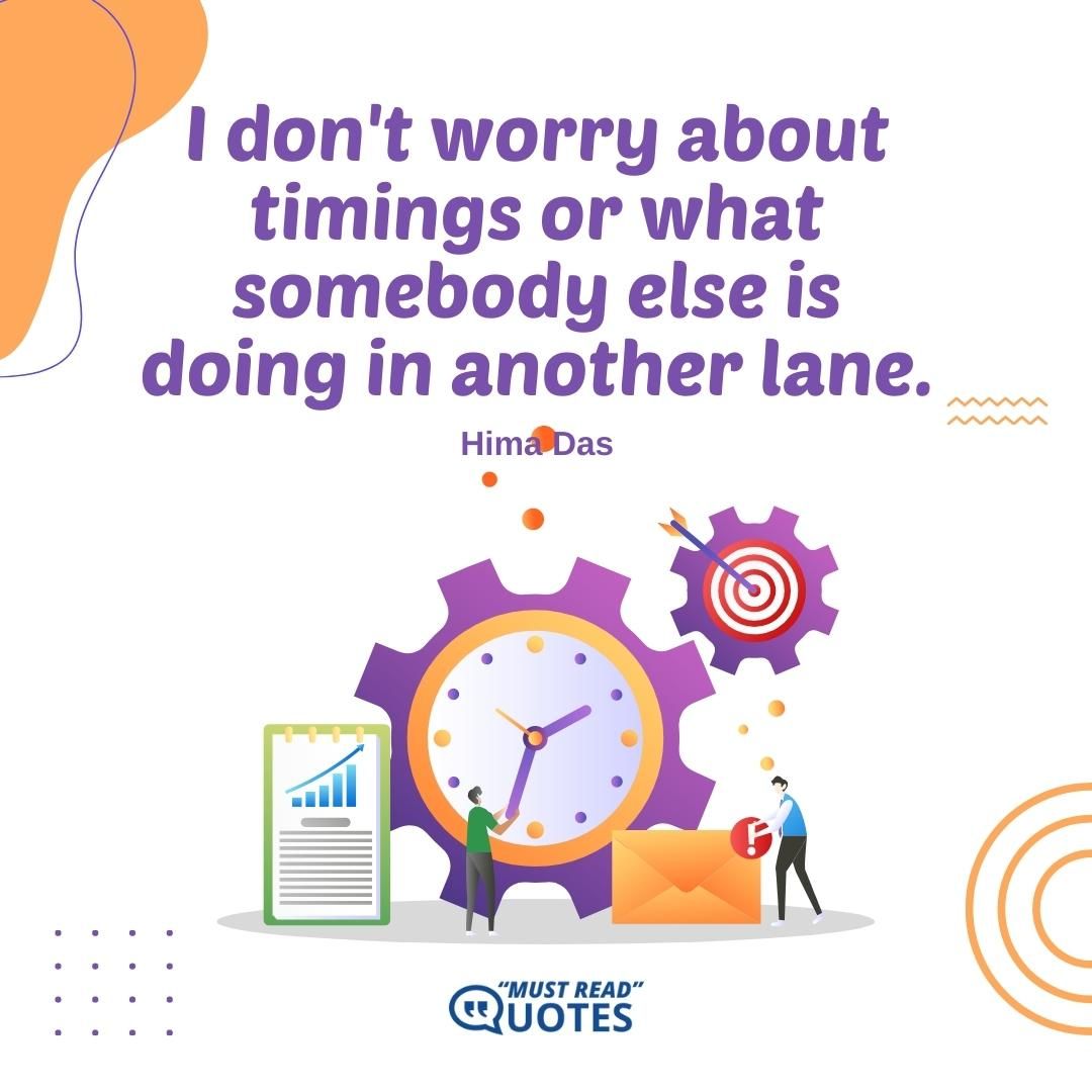 I don't worry about timings or what somebody else is doing in another lane.