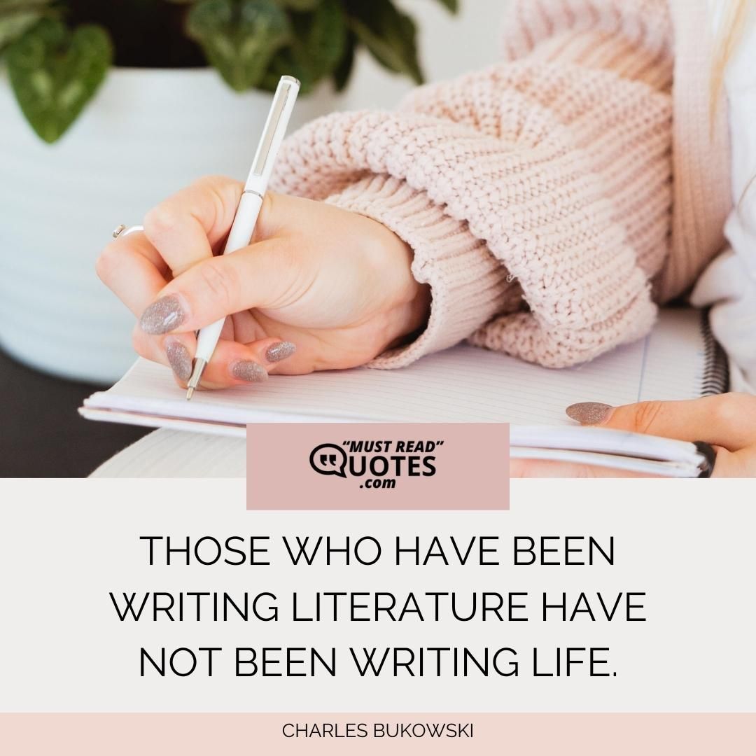 Those who have been writing literature have not been writing life.