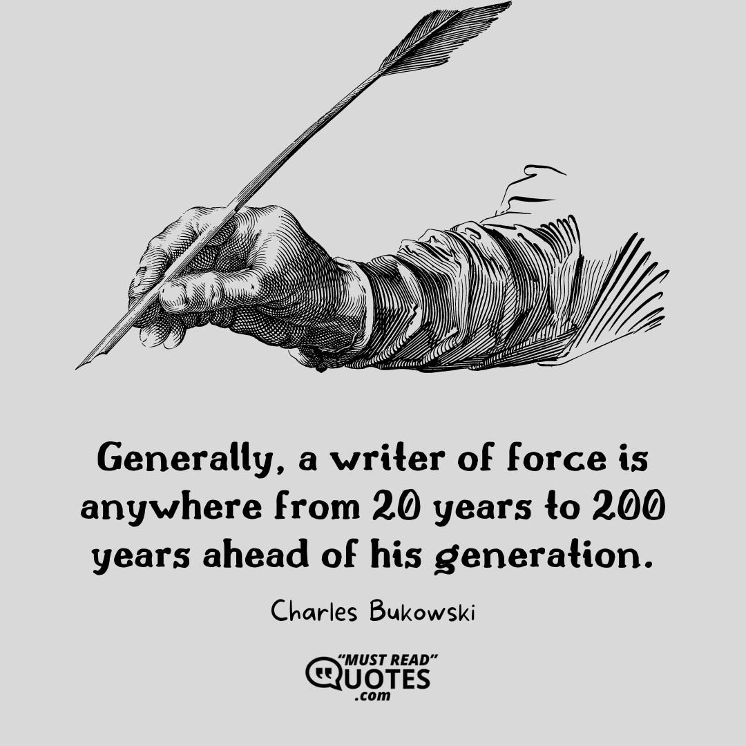 Generally, a writer of force is anywhere from 20 years to 200 years ahead of his generation.