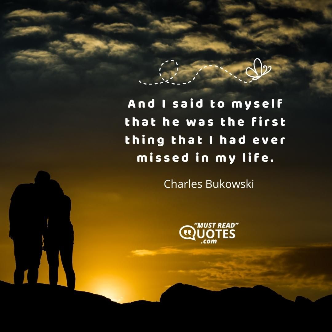 And I said to myself that he was the first thing that I had ever missed in my life.