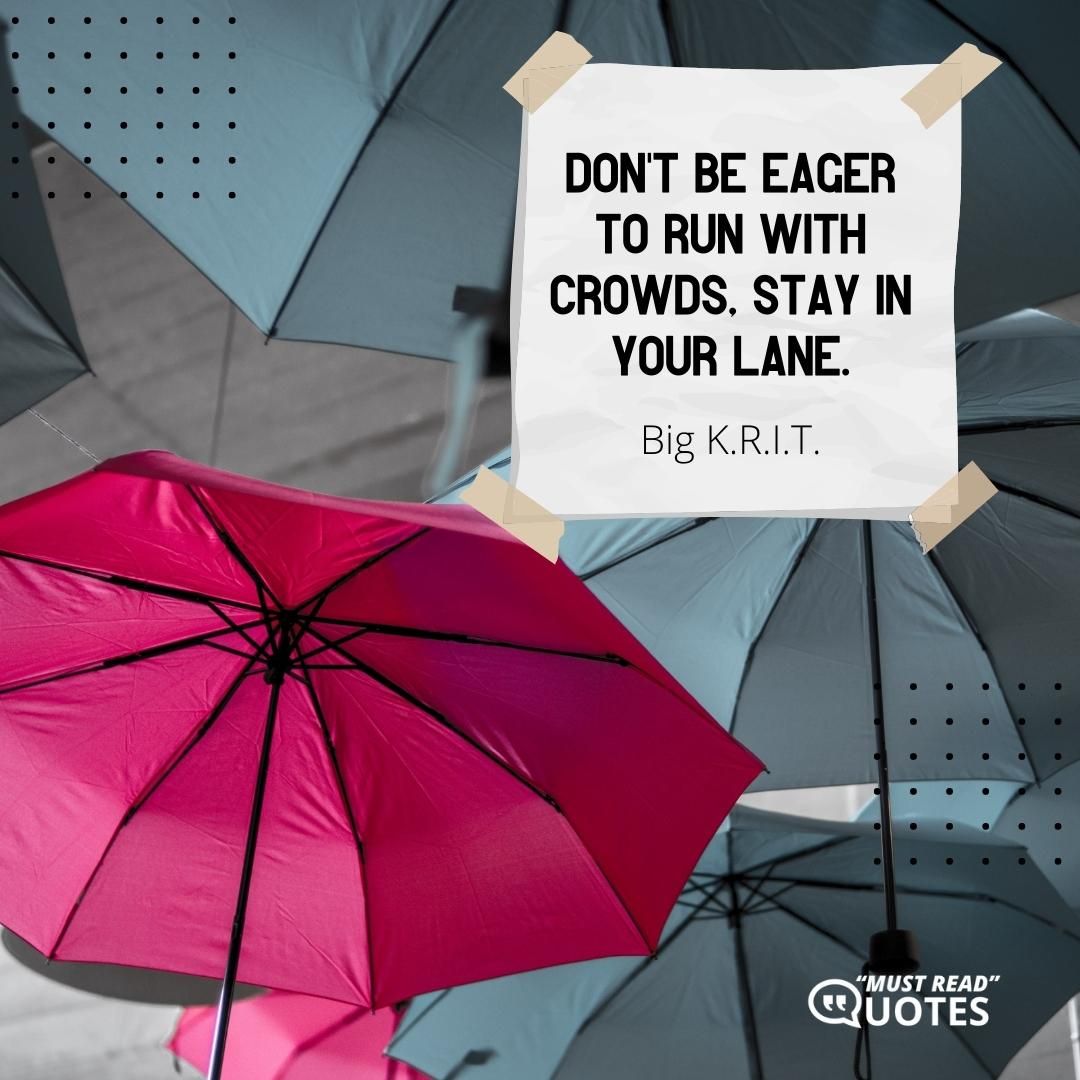 Don't be eager to run with crowds, stay in your lane.