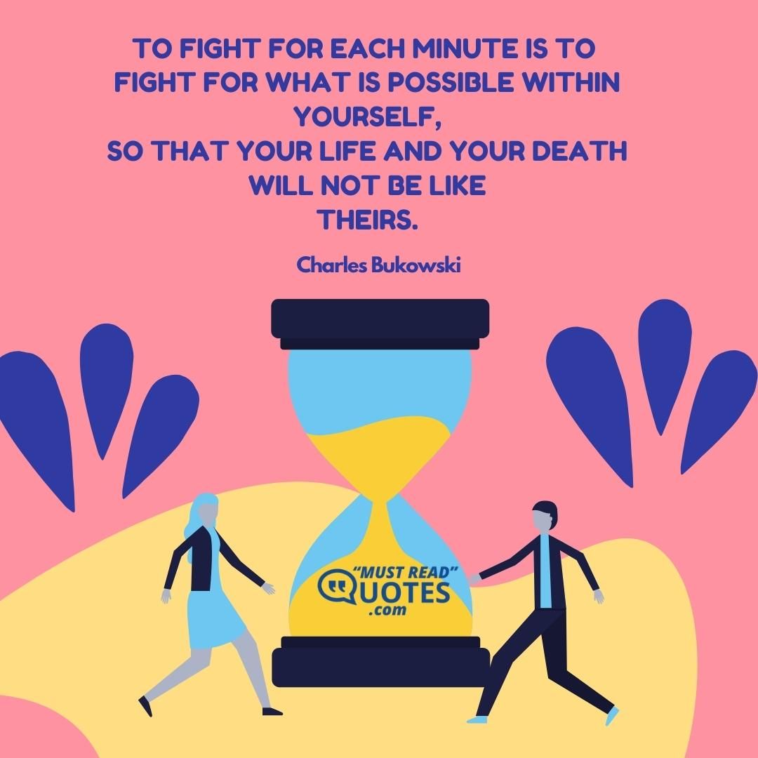 to fight for each minute is to fight for what is possible within yourself, so that your life and your death will not be like theirs.
