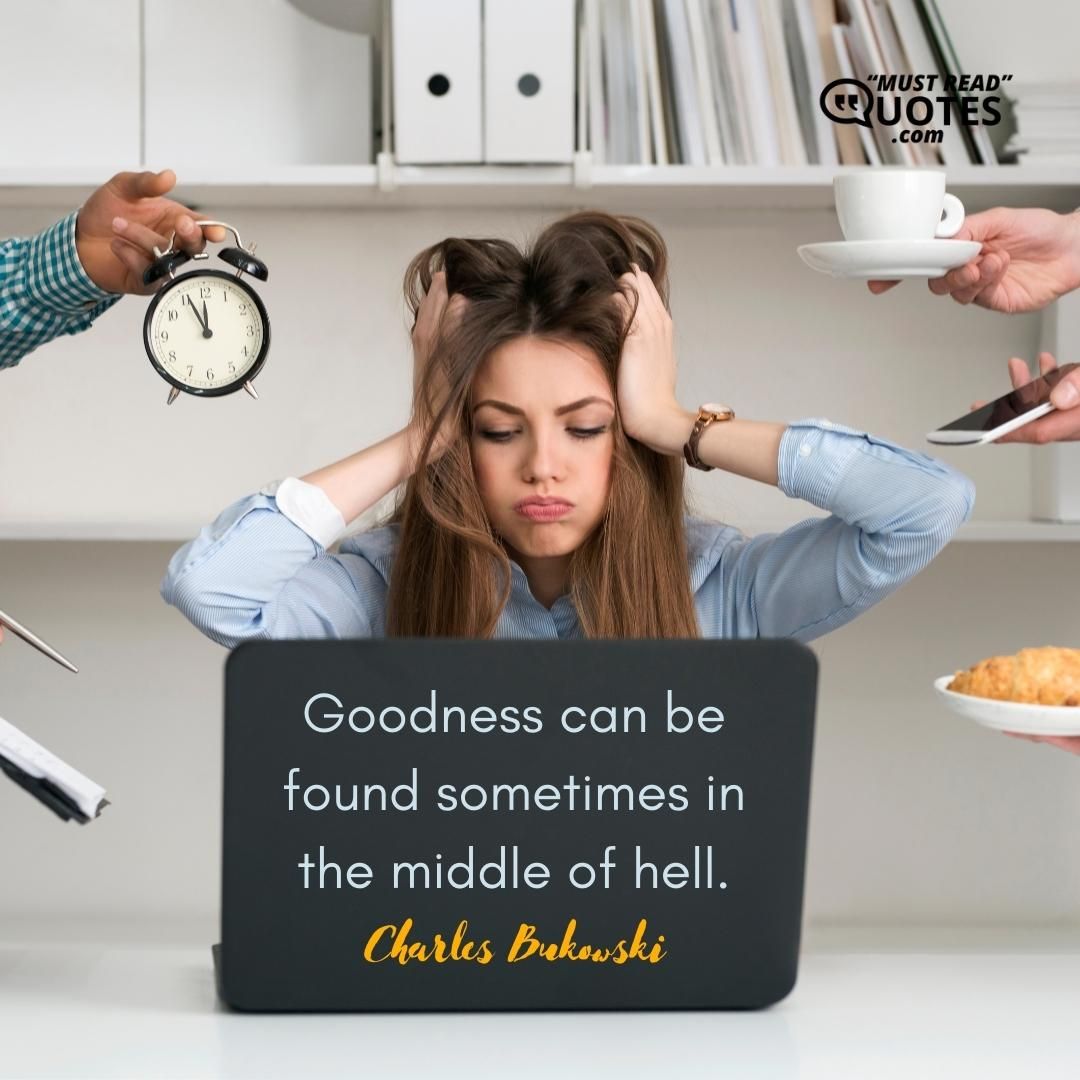 Goodness can be found sometimes in the middle of hell.