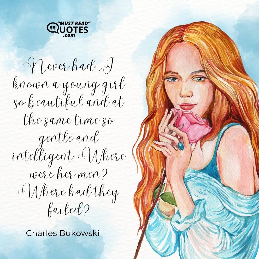 Never had I known a young girl so beautiful and at the same time so gentle and intelligent. Where were her men? Where had they failed?