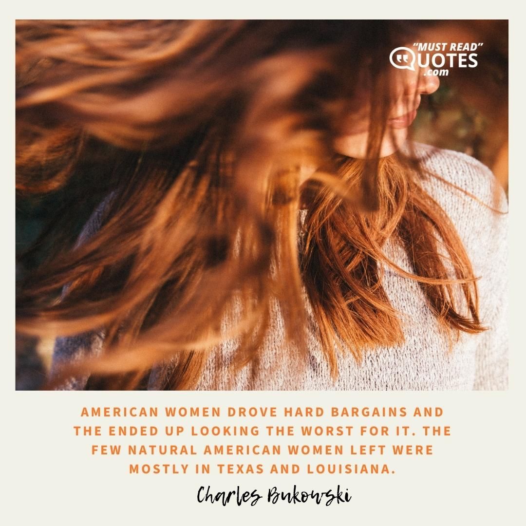 American women drove hard bargains and the ended up looking the worst for it. The few natural American women left were mostly in Texas and Louisiana.