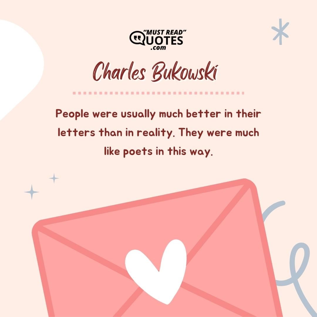 People were usually much better in their letters than in reality. They were much like poets in this way.