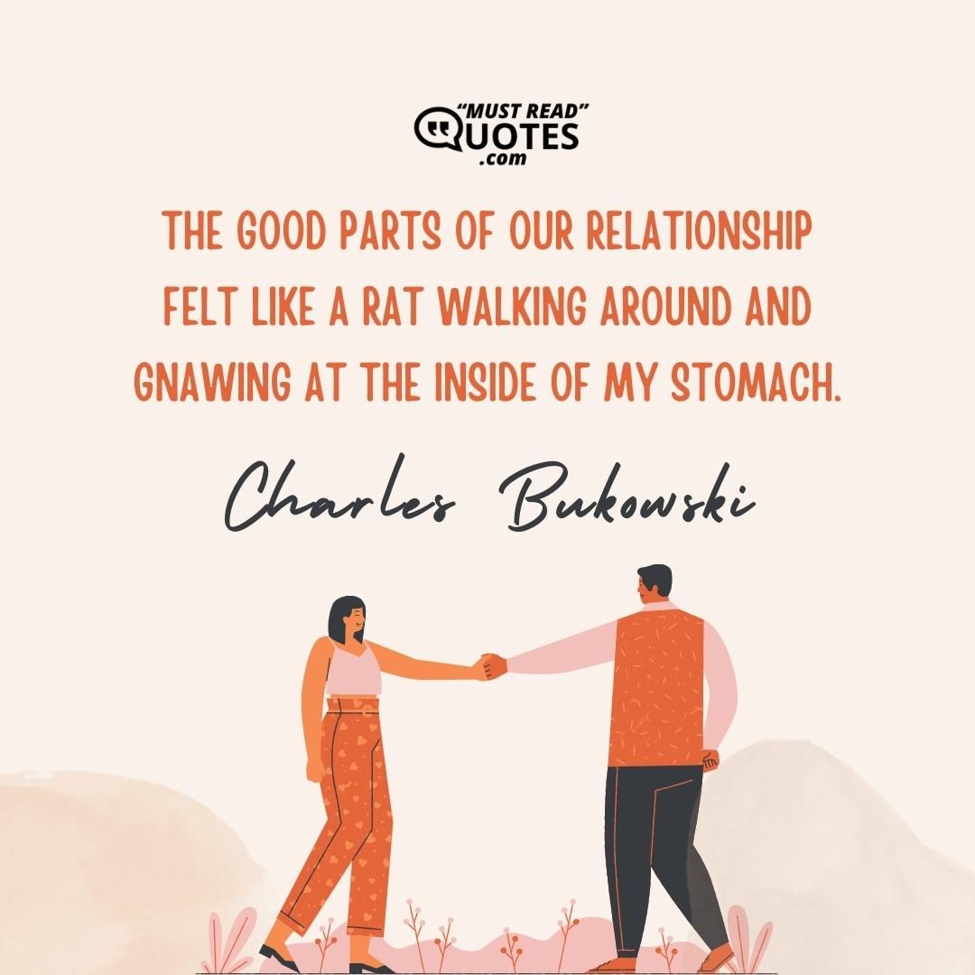 The good parts of our relationship felt like a rat walking around and gnawing at the inside of my stomach.