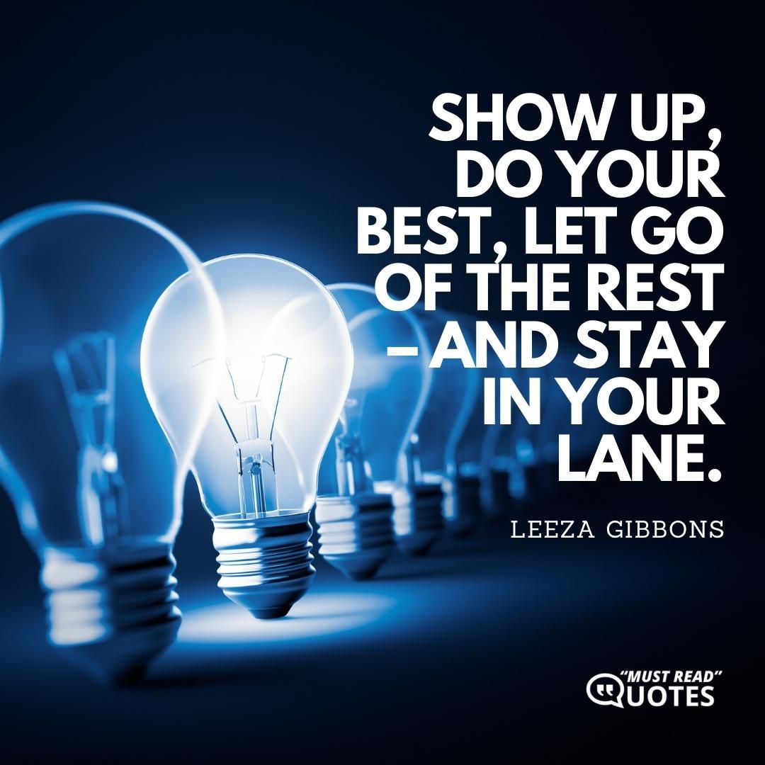 Show up, do your best, let go of the rest – and stay in your lane.