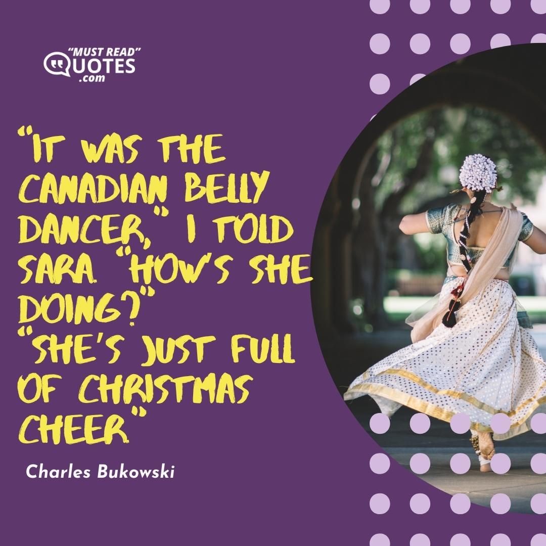 “It was the Canadian belly dancer,” I told Sara. “How’s she doing?” “She’s just full of Christmas cheer.”