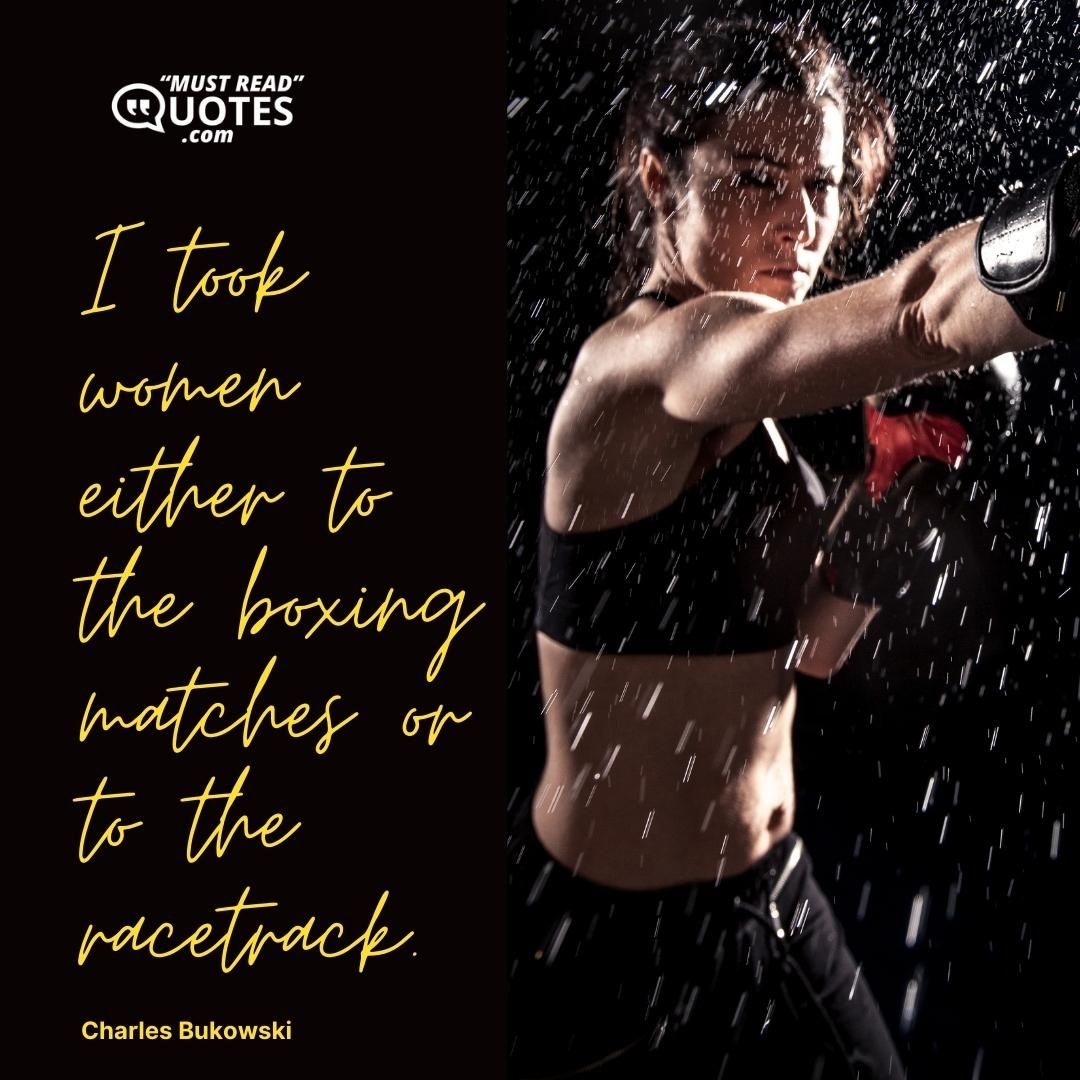 I took women either to the boxing matches or to the racetrack.