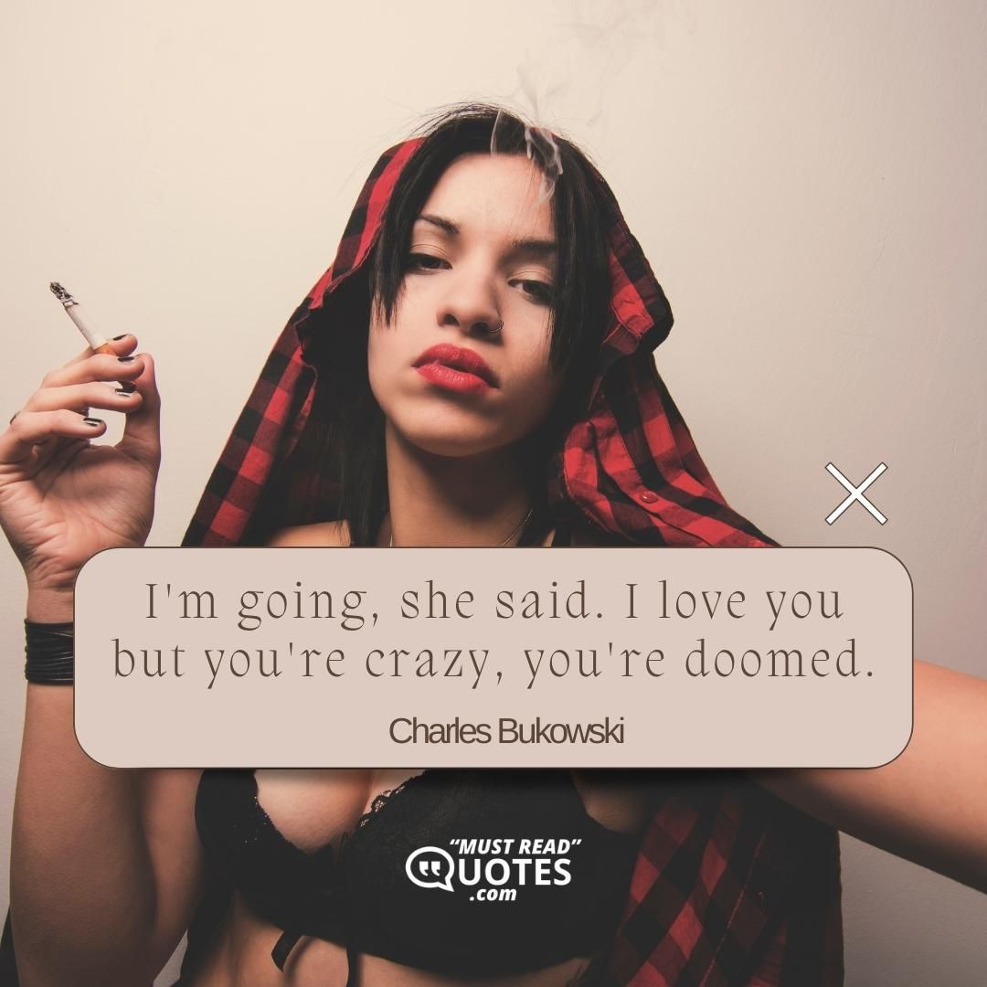 I'm going, she said. I love you but you're crazy, you're doomed.