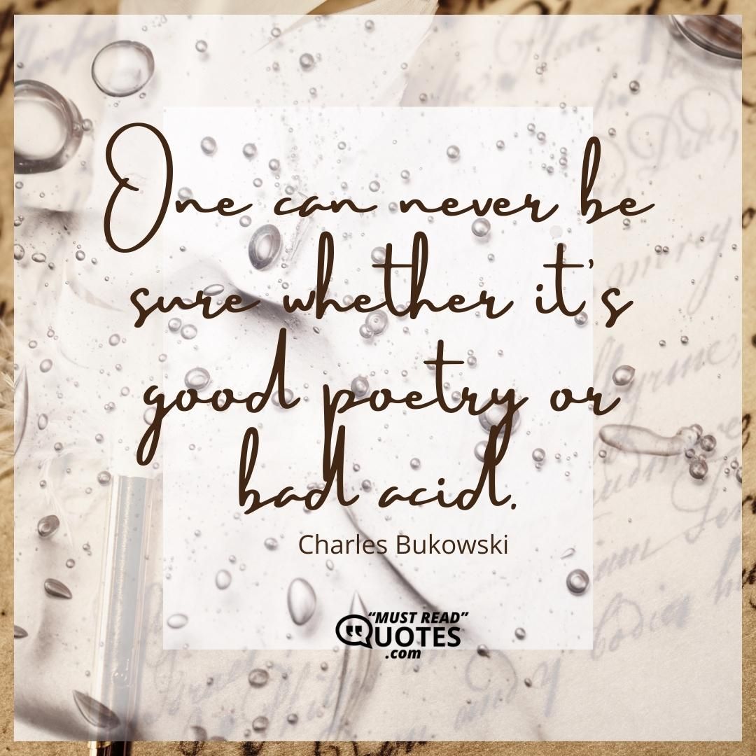 One can never be sure whether it's good poetry or bad acid.