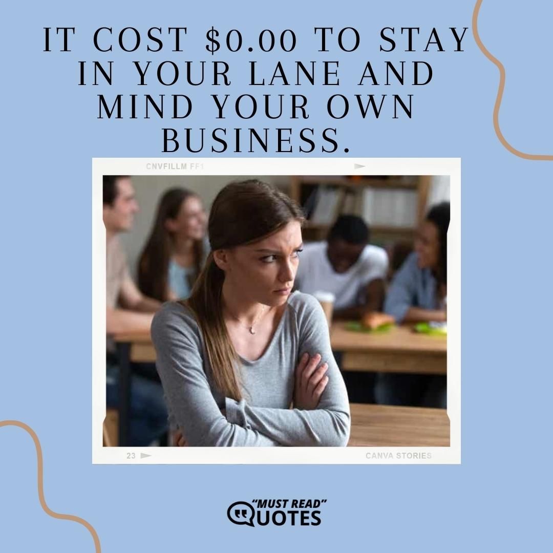 It cost $0.00 to stay in your lane and mind your own business.
