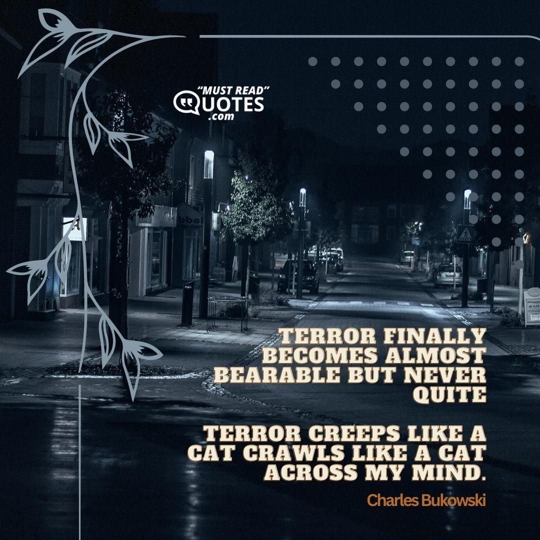 terror finally becomes almost bearable but never quite terror creeps like a cat crawls like a cat across my mind.