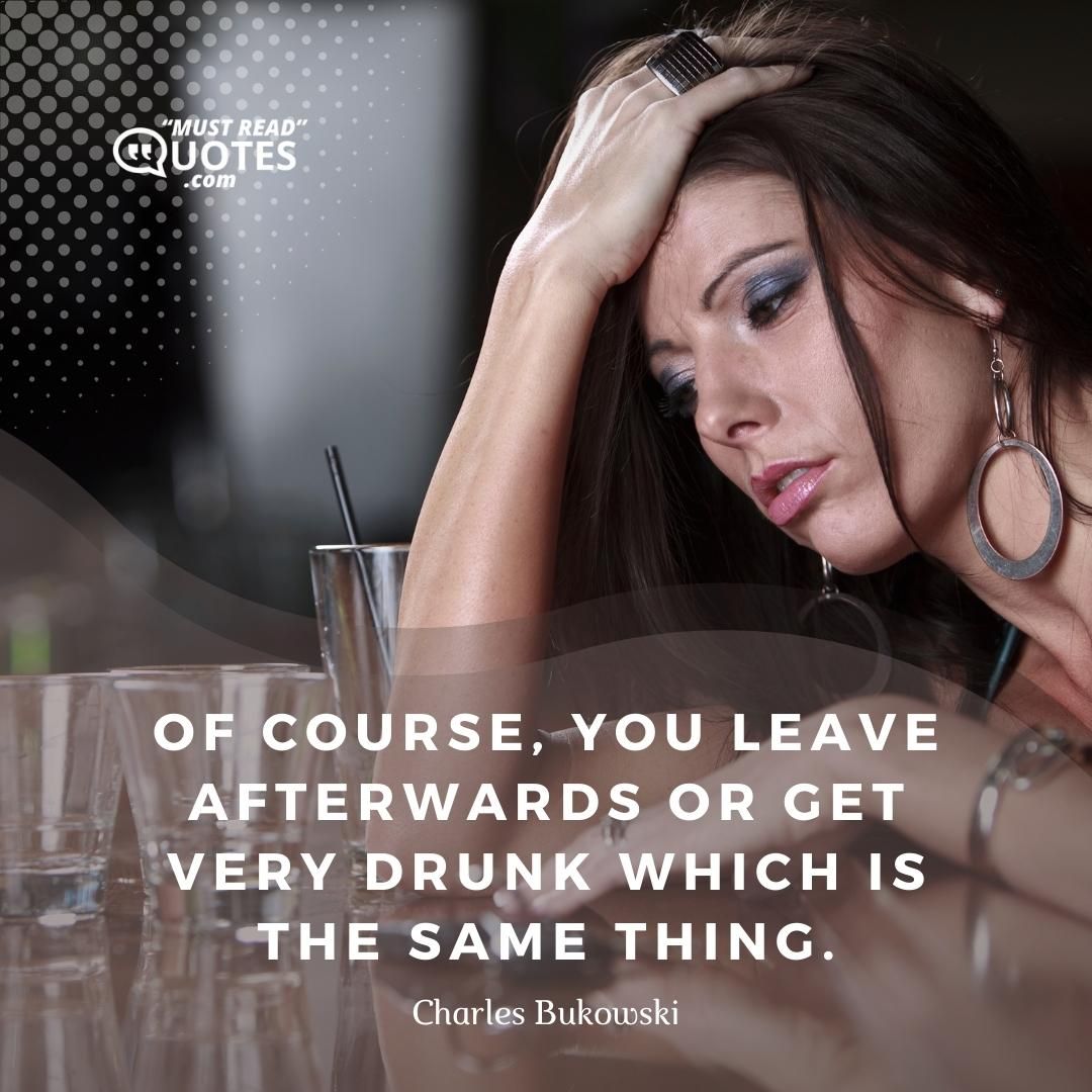 Of course, you leave afterwards or get very drunk which is the same thing.