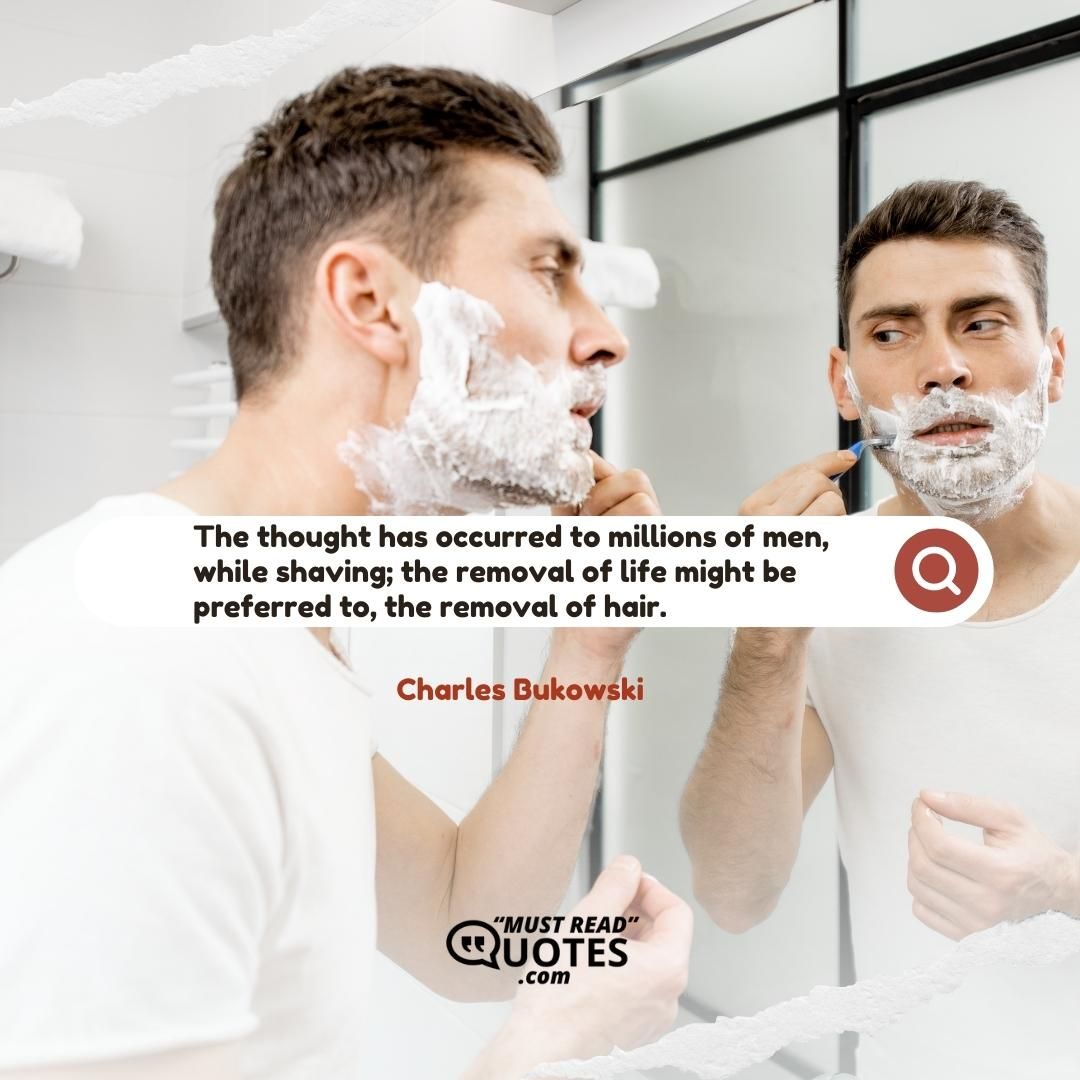 The thought has occurred to millions of men, while shaving; the removal of life might be preferred to, the removal of hair.