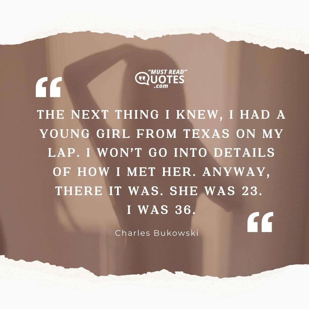 The next thing I knew, I had a young girl from Texas on my lap. I won’t go into details of how I met her. Anyway, there it was. She was 23. I was 36.