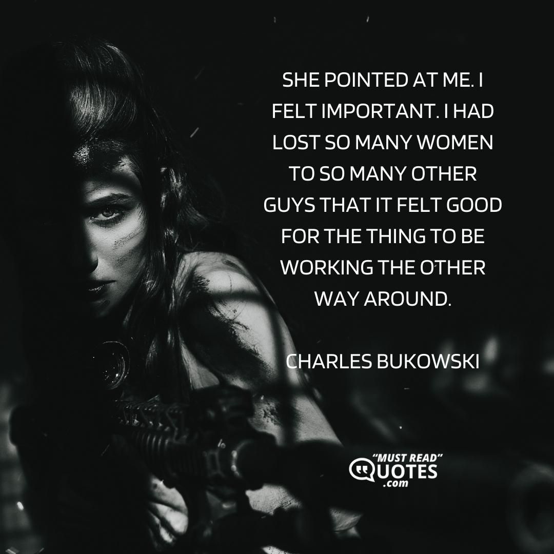 She pointed at me. I felt important. I had lost so many women to so many other guys that it felt good for the thing to be working the other way around.