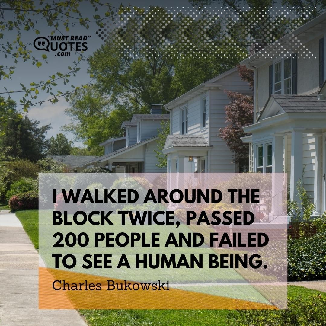 I walked around the block twice, passed 200 people and failed to see a human being.