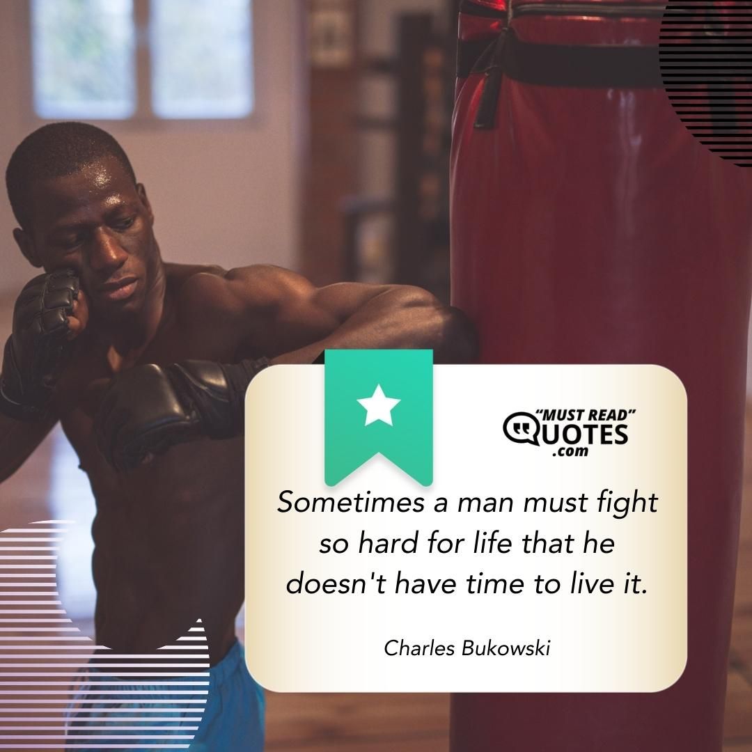 Sometimes a man must fight so hard for life that he doesn't have time to live it.