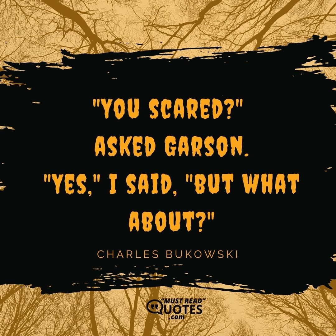 "You scared?" asked Garson. "Yes," I said, "but what about?"