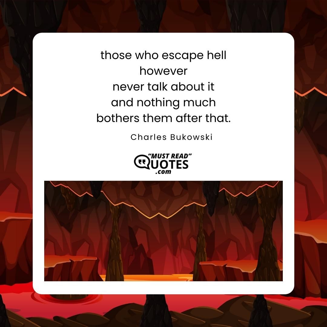 those who escape hell however never talk about it and nothing much bothers them after that.