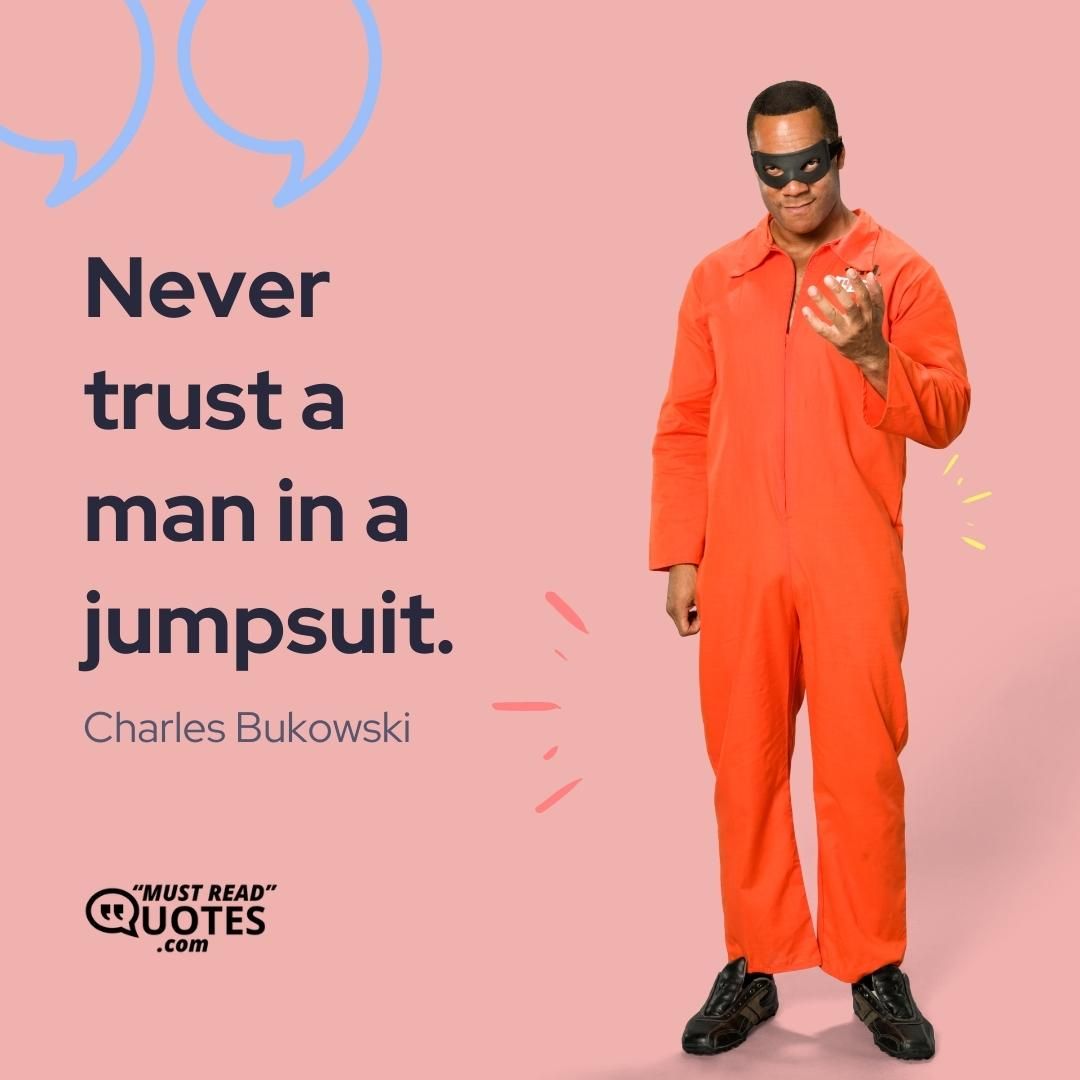 Never trust a man in a jumpsuit.