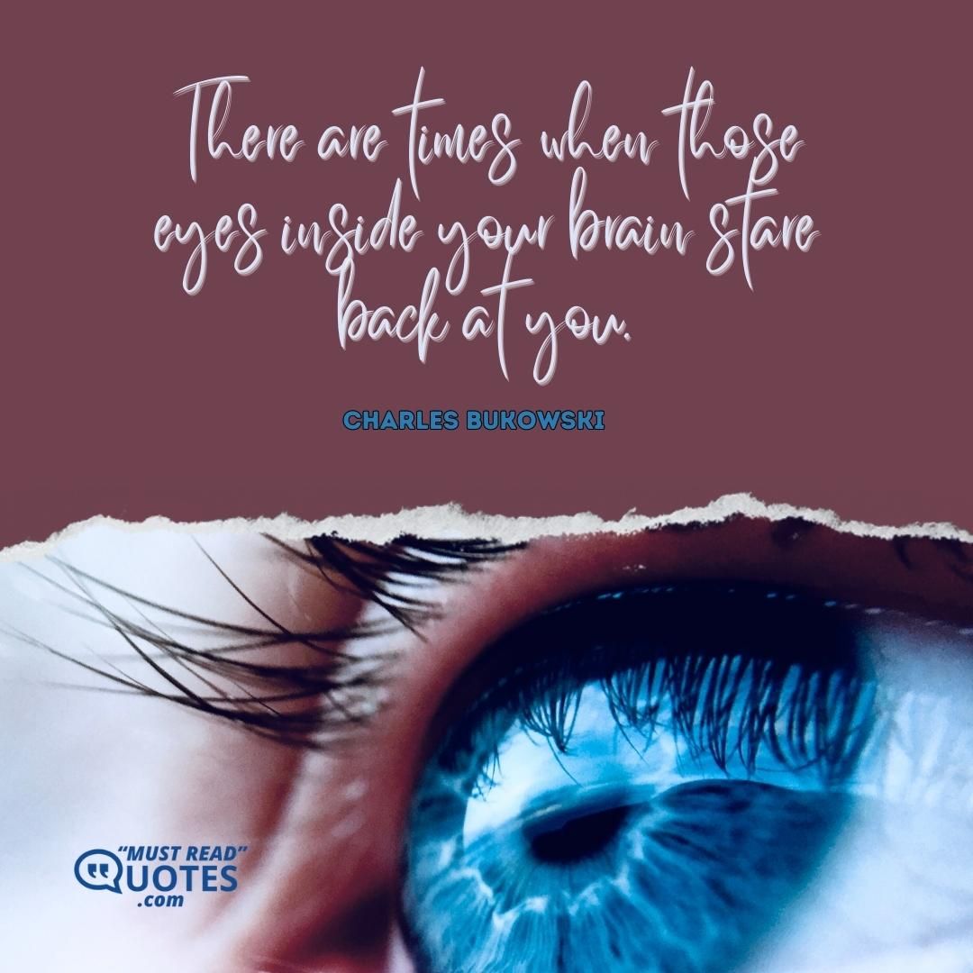 There are times when those eyes inside your brain stare back at you.
