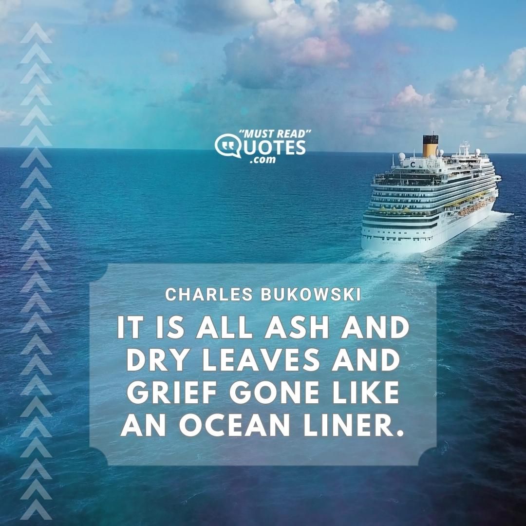 it is all ash and dry leaves and grief gone like an ocean liner.