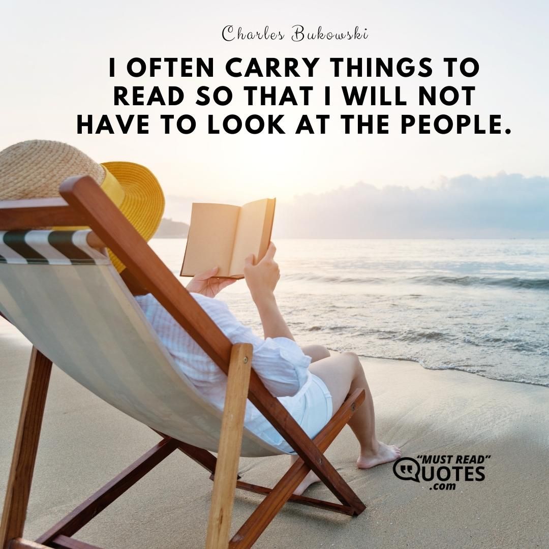I often carry things to read so that I will not have to look at the people.