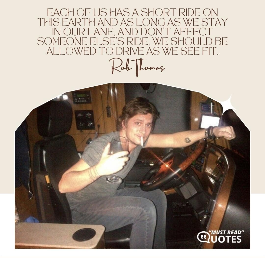 Each of us has a short ride on this earth and as long as we stay in our lane, and don't affect someone else's ride, we should be allowed to drive as we see fit.
