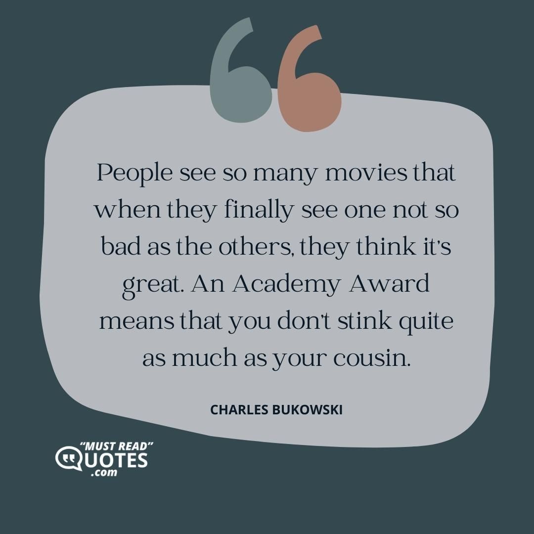 People see so many movies that when they finally see one not so bad as the others, they think it's great. An Academy Award means that you don't stink quite as much as your cousin.