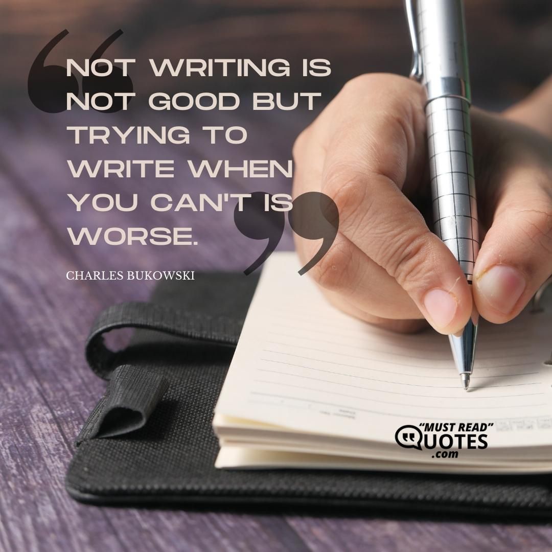 Not writing is not good but trying to write when you can't is worse.