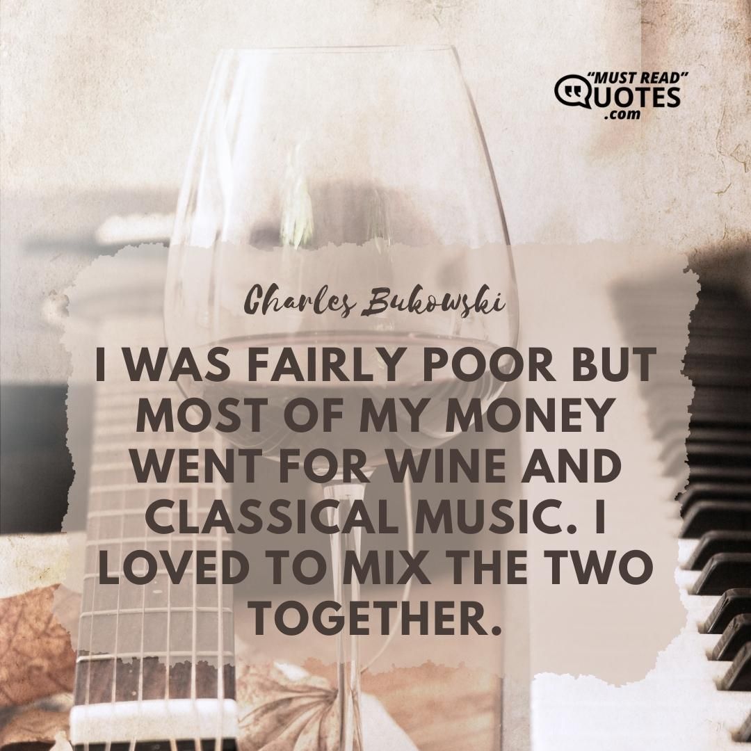 I was fairly poor but most of my money went for wine and classical music. I loved to mix the two together.