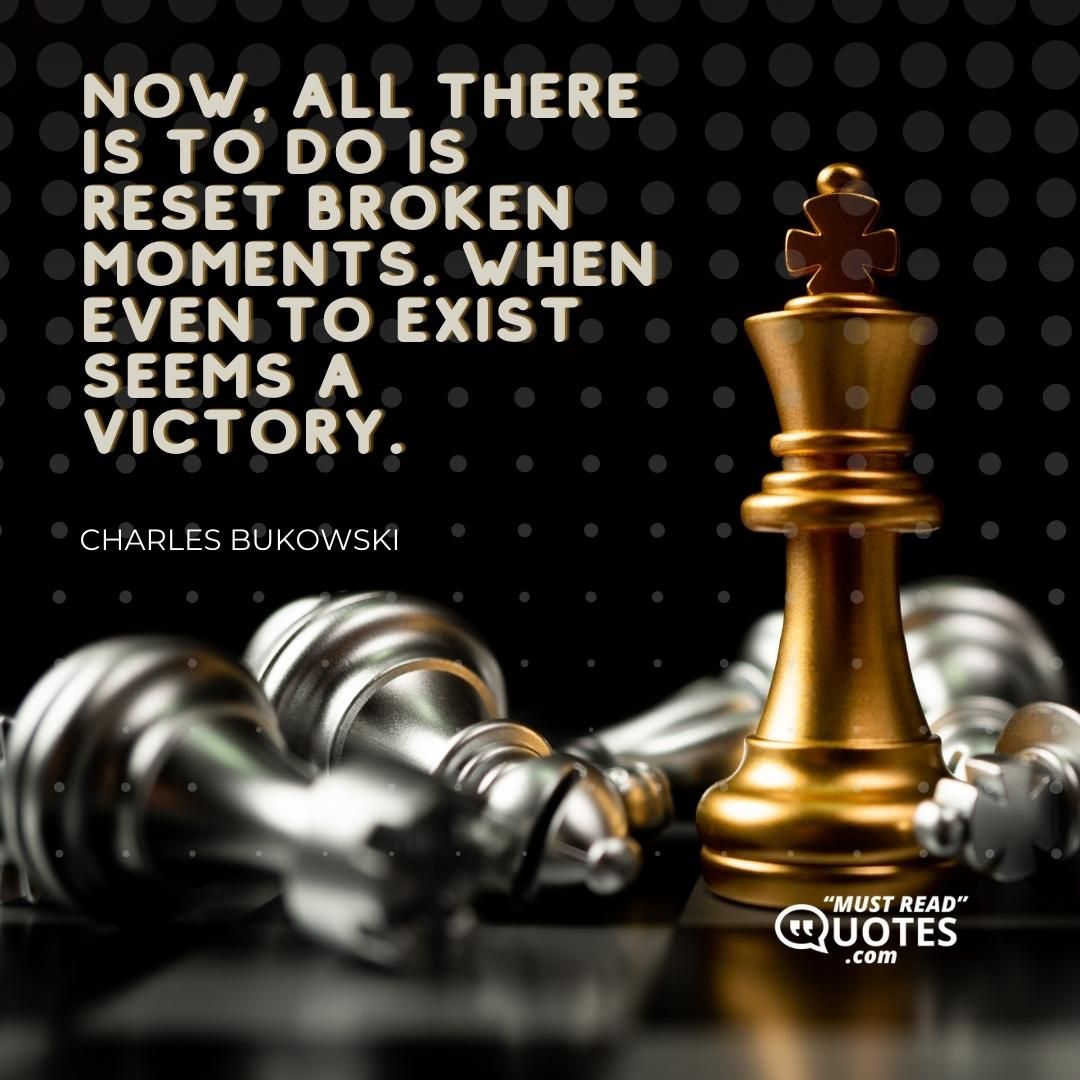 Now, all there is to do is reset broken moments. When even to exist seems a victory.
