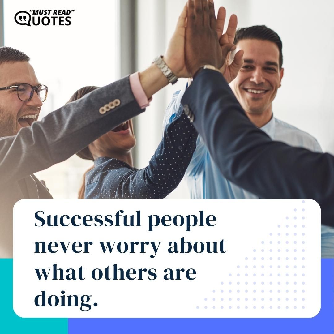 Successful people never worry about what others are doing.