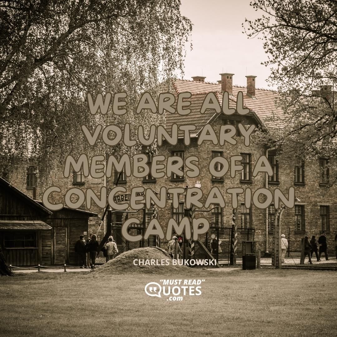 We are all voluntary members of a concentration camp.