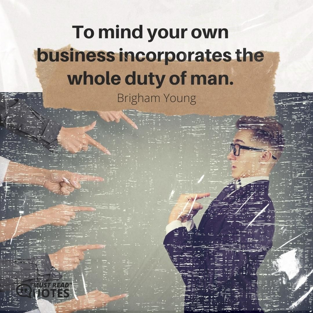 To mind your own business incorporates the whole duty of man.