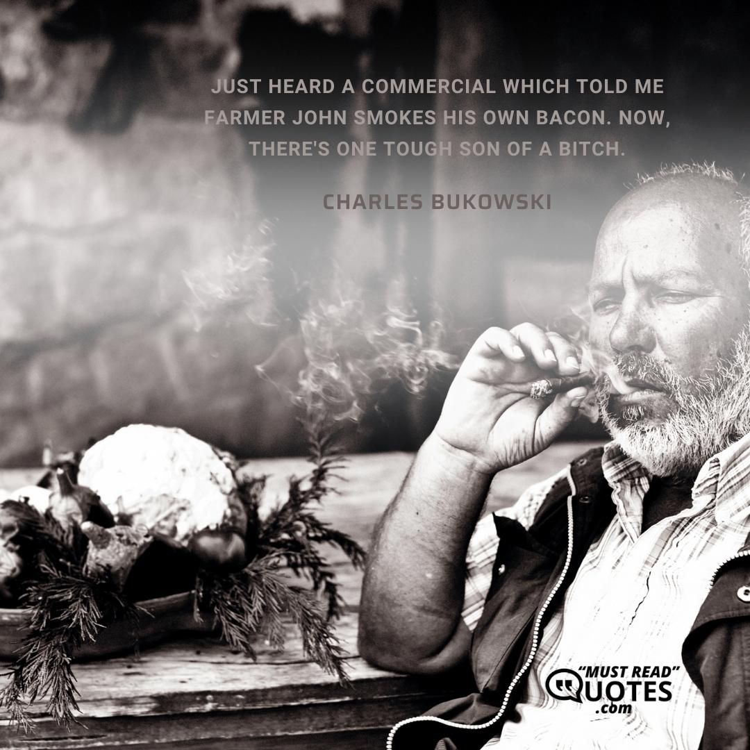 just heard a commercial which told me Farmer John smokes his own bacon. now, there's one tough son of a bitch.