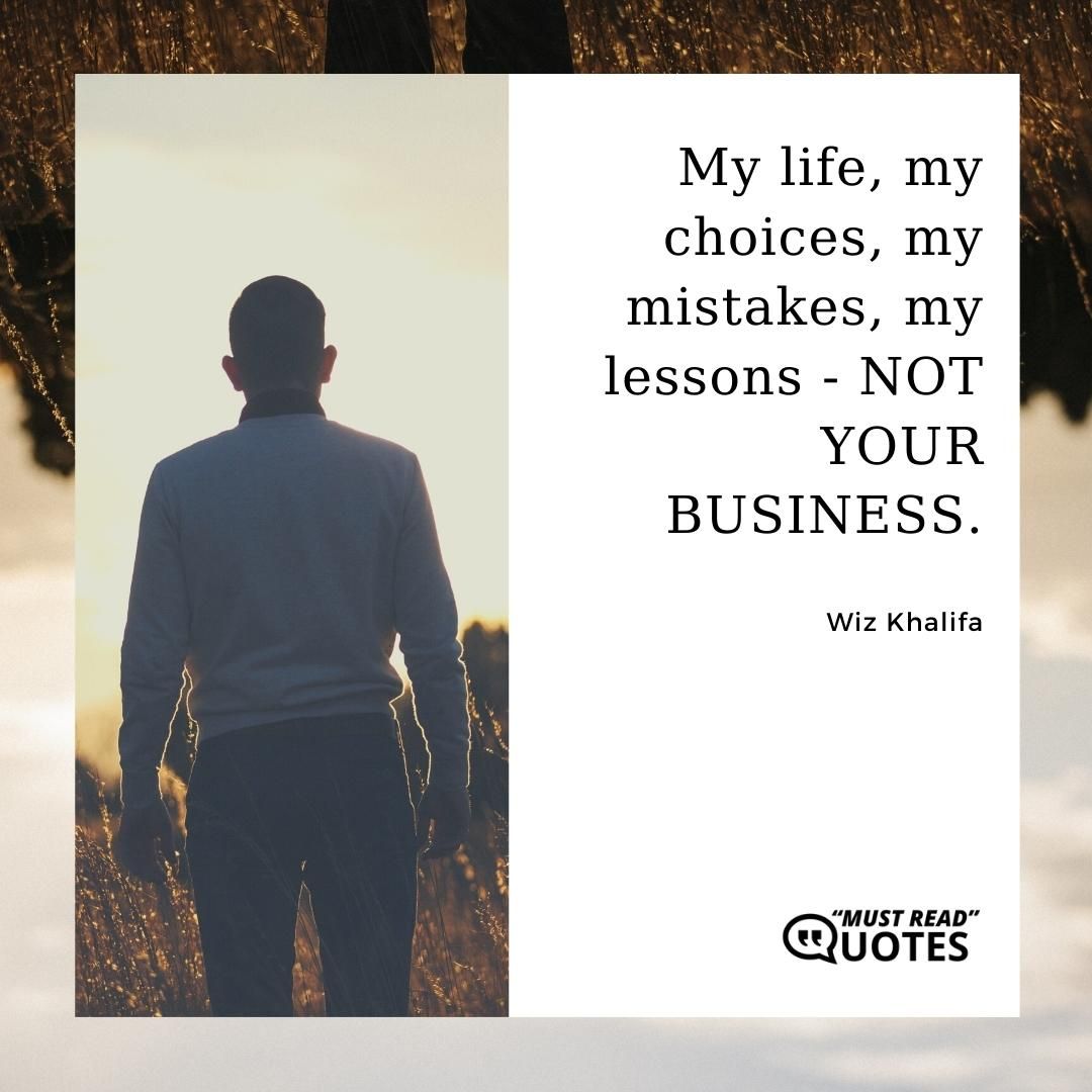 My life, my choices, my mistakes, my lessons - NOT YOUR BUSINESS.